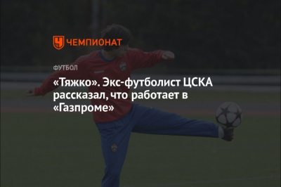 Бывший игрок ЦСКА раскритиковал работу в "Газпроме"